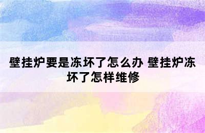 壁挂炉要是冻坏了怎么办 壁挂炉冻坏了怎样维修